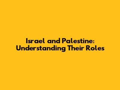 Israel and Palestine: Understanding Their Roles
