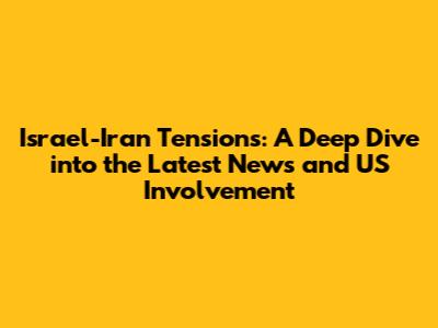 Israel-Iran Tensions: A Deep Dive into the Latest News and US Involvement