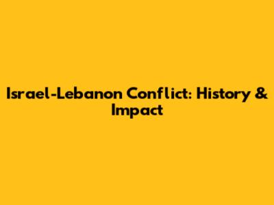 Israel-Lebanon Conflict: History & Impact