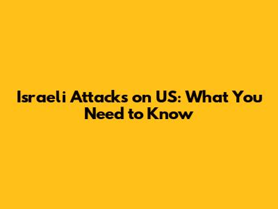 Israeli Attacks on US: What You Need to Know