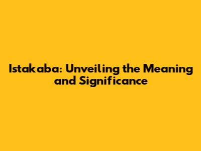 Istakaba: Unveiling the Meaning and Significance