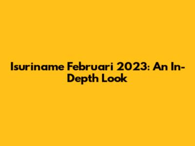 Isuriname Februari 2023: An In-Depth Look
