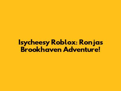 Isycheesy Roblox: Ronja's Brookhaven Adventure!