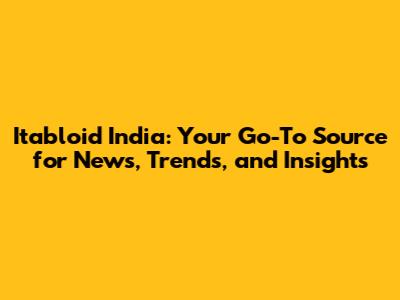 Itabloid India: Your Go-To Source for News, Trends, and Insights