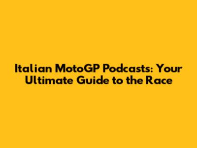 Italian MotoGP Podcasts: Your Ultimate Guide to the Race