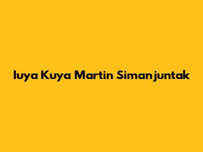 Iuya Kuya Martin Simanjuntak