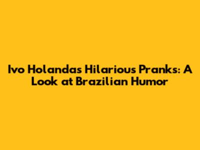 Ivo Holanda's Hilarious Pranks: A Look at Brazilian Humor