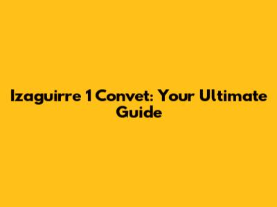 Izaguirre 1 Convet: Your Ultimate Guide