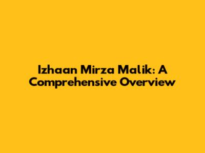 Izhaan Mirza Malik: A Comprehensive Overview