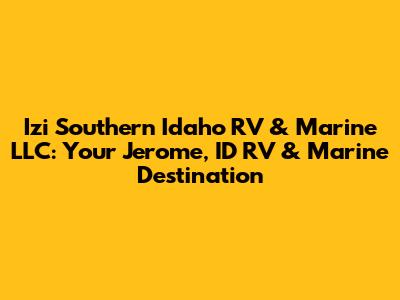Izi Southern Idaho RV & Marine LLC: Your Jerome, ID RV & Marine Destination