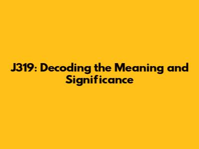 J319: Decoding the Meaning and Significance