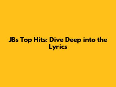 JB's Top Hits: Dive Deep into the Lyrics