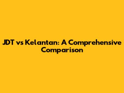 JDT vs Kelantan: A Comprehensive Comparison