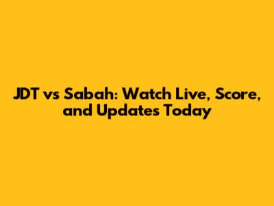 JDT vs Sabah: Watch Live, Score, and Updates Today
