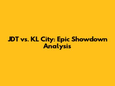 JDT vs. KL City: Epic Showdown Analysis