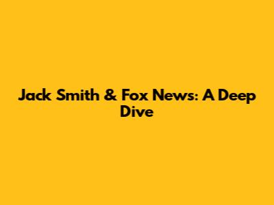 Jack Smith & Fox News: A Deep Dive