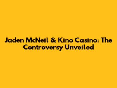 Jaden McNeil & Kino Casino: The Controversy Unveiled