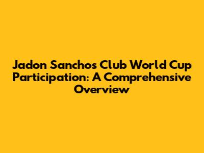 Jadon Sancho's Club World Cup Participation: A Comprehensive Overview