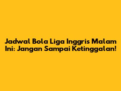 Jadwal Bola Liga Inggris Malam Ini: Jangan Sampai Ketinggalan!