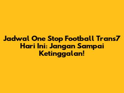 Jadwal One Stop Football Trans7 Hari Ini: Jangan Sampai Ketinggalan!