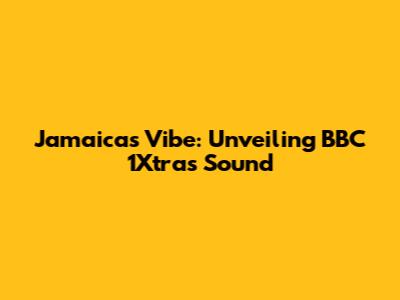 Jamaica's Vibe: Unveiling BBC 1Xtra's Sound