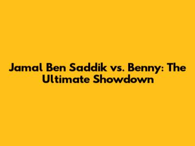 Jamal Ben Saddik vs. Benny: The Ultimate Showdown
