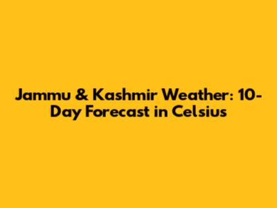 Jammu & Kashmir Weather: 10-Day Forecast in Celsius