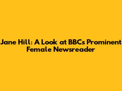 Jane Hill: A Look at BBC's Prominent Female Newsreader