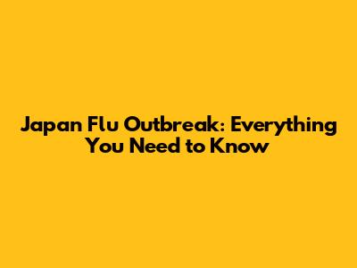 Japan Flu Outbreak: Everything You Need to Know