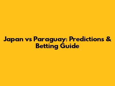 Japan vs Paraguay: Predictions & Betting Guide