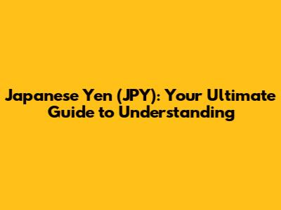 Japanese Yen (JPY): Your Ultimate Guide to Understanding