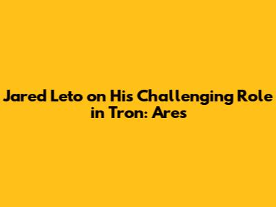 Jared Leto on His Challenging Role in Tron: Ares