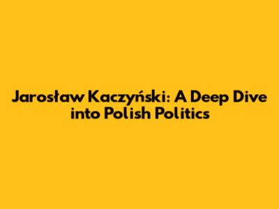 Jarosław Kaczyński: A Deep Dive into Polish Politics