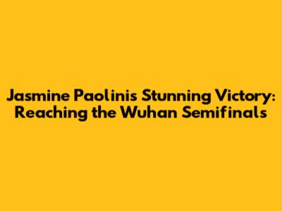 Jasmine Paolini's Stunning Victory: Reaching the Wuhan Semifinals