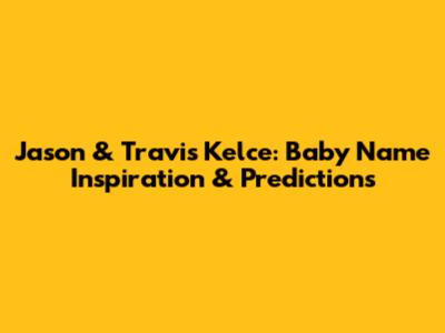 Jason & Travis Kelce: Baby Name Inspiration & Predictions