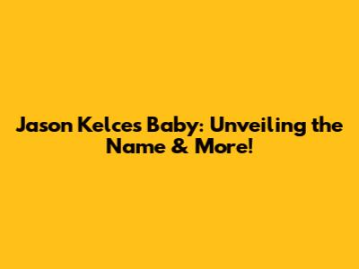 Jason Kelce's Baby: Unveiling the Name & More!