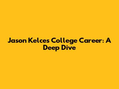 Jason Kelce's College Career: A Deep Dive