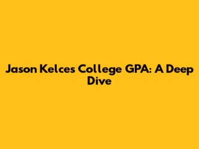 Jason Kelce's College GPA: A Deep Dive