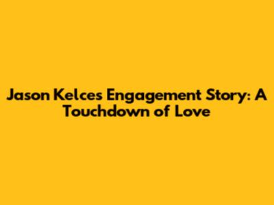 Jason Kelce's Engagement Story: A Touchdown of Love