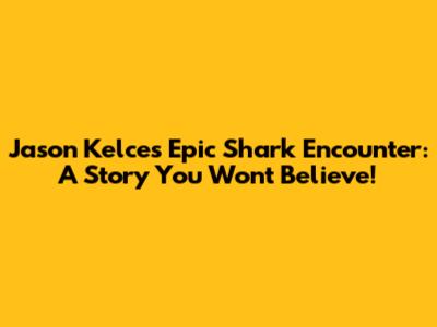 Jason Kelce's Epic Shark Encounter: A Story You Won't Believe!