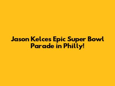 Jason Kelce's Epic Super Bowl Parade in Philly!