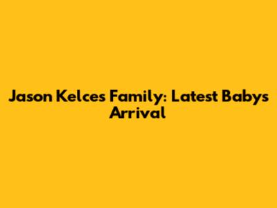 Jason Kelce's Family: Latest Baby's Arrival