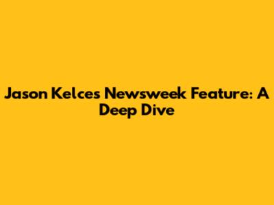 Jason Kelce's Newsweek Feature: A Deep Dive