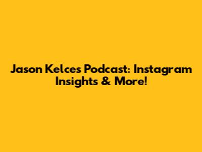 Jason Kelce's Podcast: Instagram Insights & More!