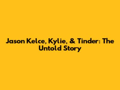 Jason Kelce, Kylie, & Tinder: The Untold Story