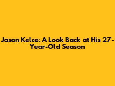 Jason Kelce: A Look Back at His 27-Year-Old Season