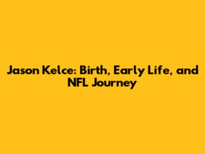 Jason Kelce: Birth, Early Life, and NFL Journey