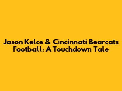 Jason Kelce & Cincinnati Bearcats Football: A Touchdown Tale