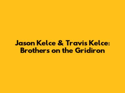 Jason Kelce & Travis Kelce: Brothers on the Gridiron