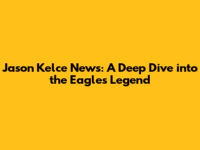 Jason Kelce News: A Deep Dive into the Eagles Legend
